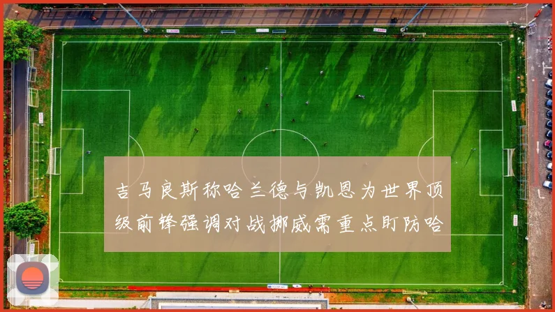 吉马良斯称哈兰德与凯恩为世界顶级前锋强调对战挪威需重点盯防哈兰德