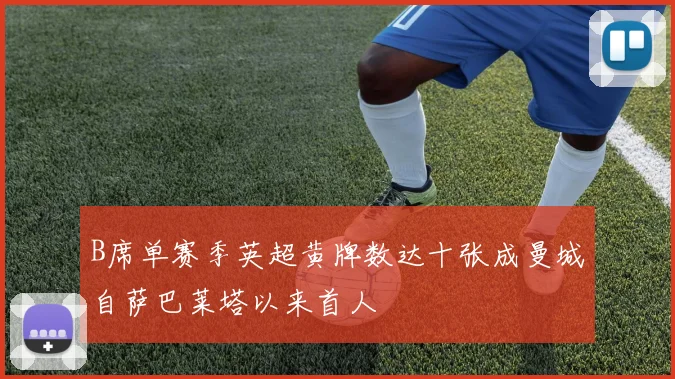 B席单赛季英超黄牌数达十张成曼城自萨巴莱塔以来首人