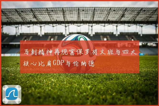 马刺精神再现富保罗将文班与四大核心比肩GDP与伦纳德