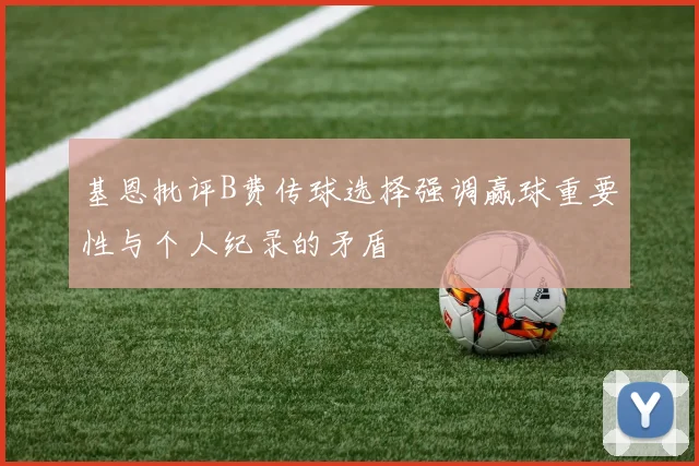 基恩批评B费传球选择强调赢球重要性与个人纪录的矛盾