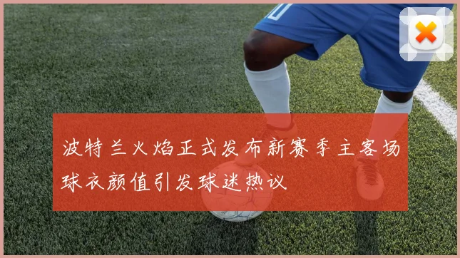 波特兰火焰正式发布新赛季主客场球衣颜值引发球迷热议