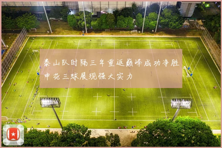 泰山队时隔三年重返巅峰成功净胜申花三球展现强大实力