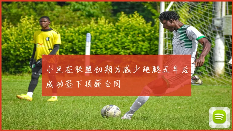 小里在联盟初期为威少跑腿五年后成功签下顶薪合同