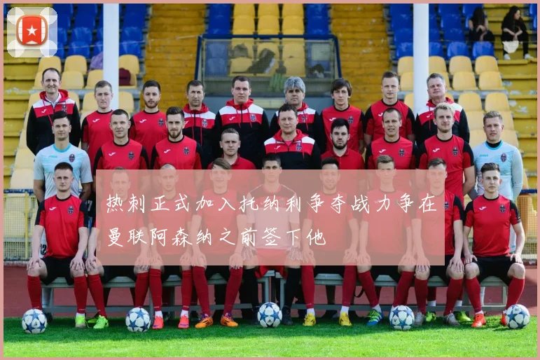 热刺正式加入托纳利争夺战力争在曼联阿森纳之前签下他