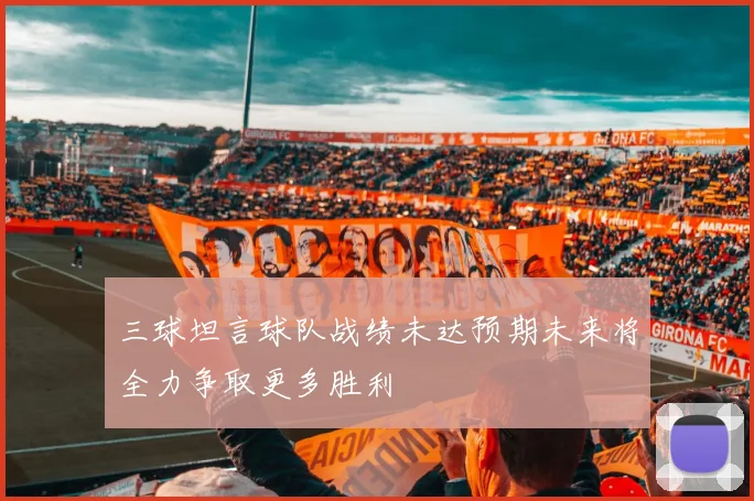 三球坦言球队战绩未达预期未来将全力争取更多胜利