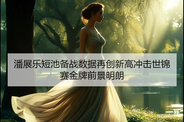 潘展乐短池备战数据再创新高冲击世锦赛金牌前景明朗 - leyuapp